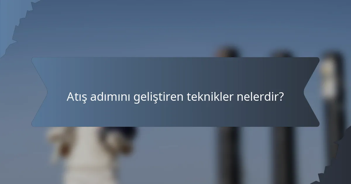 Atış adımını geliştiren teknikler nelerdir?