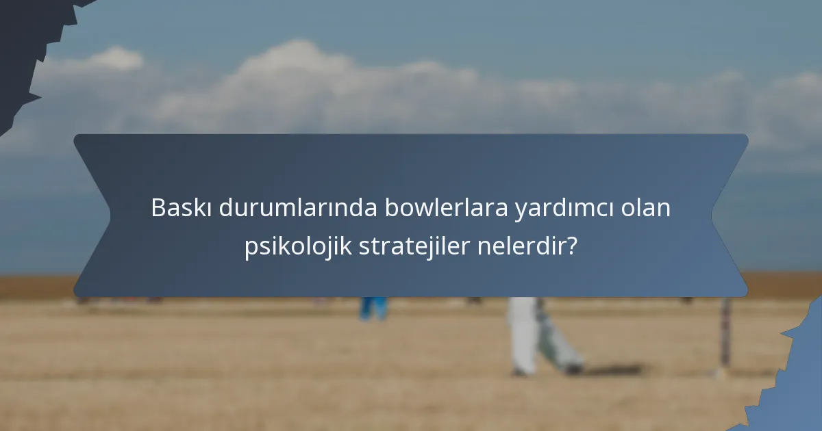 Baskı durumlarında bowlerlara yardımcı olan psikolojik stratejiler nelerdir?