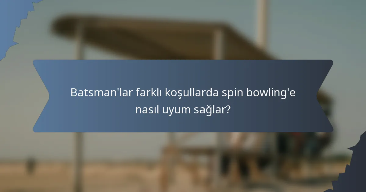 Batsman'lar farklı koşullarda spin bowling'e nasıl uyum sağlar?