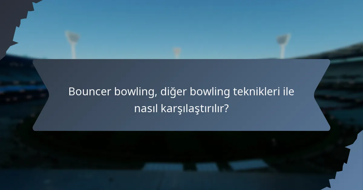 Bouncer bowling, diğer bowling teknikleri ile nasıl karşılaştırılır?