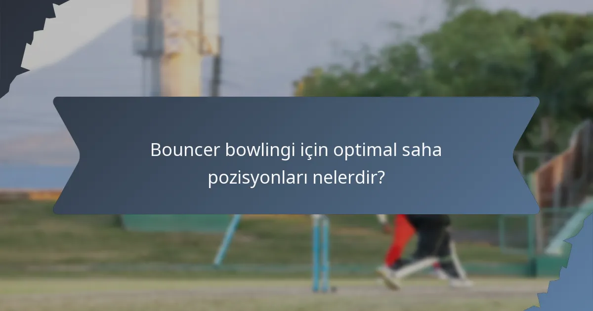 Bouncer bowlingi için optimal saha pozisyonları nelerdir?