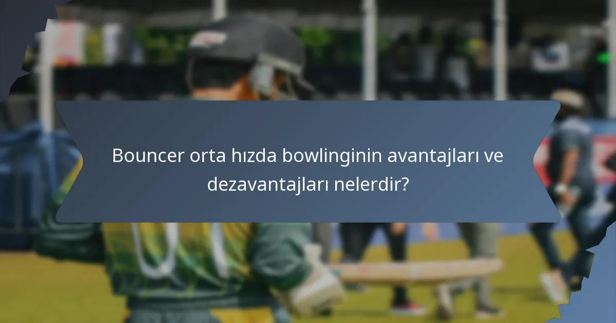 Bouncer orta hızda bowlinginin avantajları ve dezavantajları nelerdir?