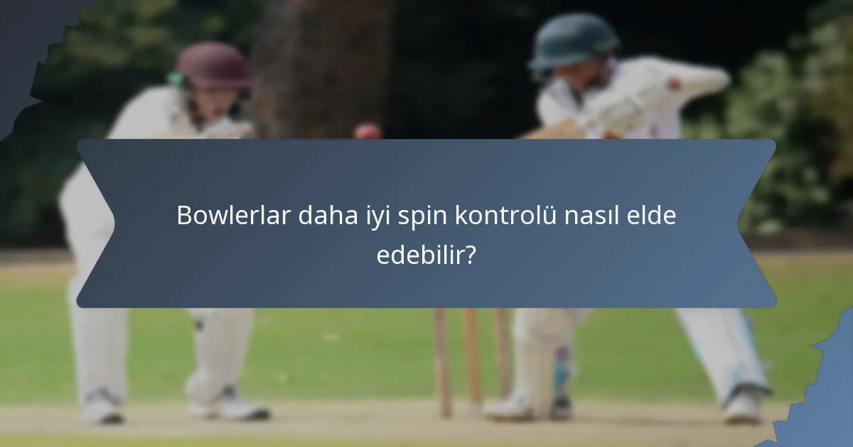 Bowlerlar daha iyi spin kontrolü nasıl elde edebilir?