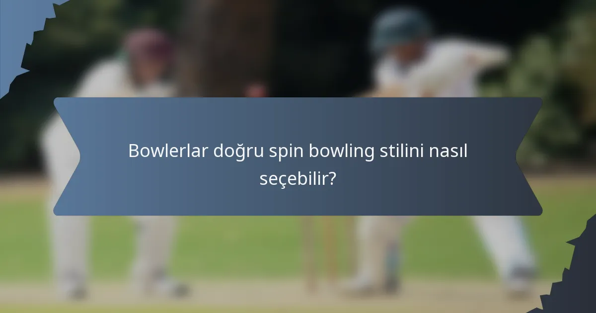 Bowlerlar doğru spin bowling stilini nasıl seçebilir?