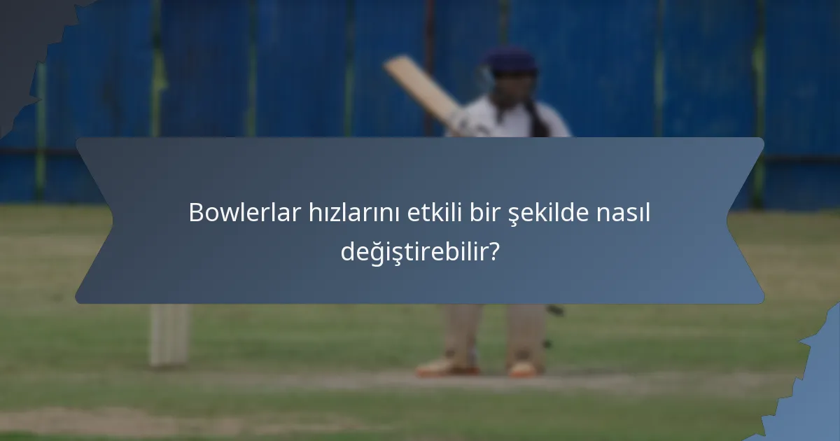 Bowlerlar hızlarını etkili bir şekilde nasıl değiştirebilir?
