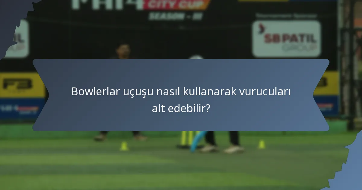 Bowlerlar uçuşu nasıl kullanarak vurucuları alt edebilir?