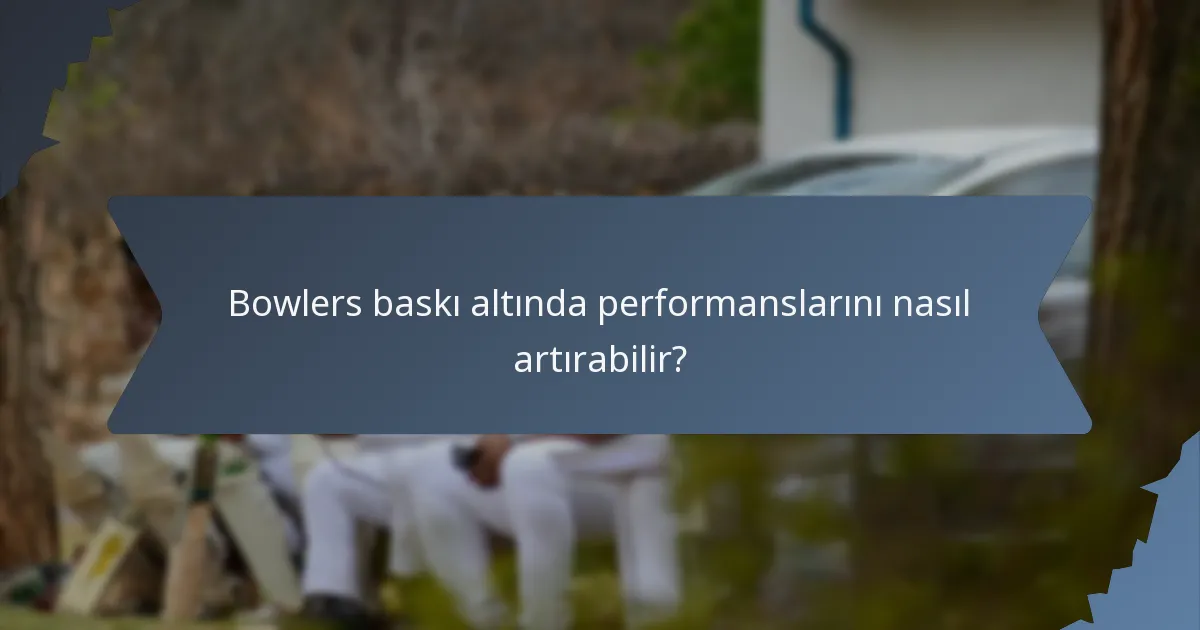 Bowlers baskı altında performanslarını nasıl artırabilir?