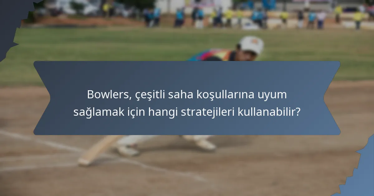 Bowlers, çeşitli saha koşullarına uyum sağlamak için hangi stratejileri kullanabilir?