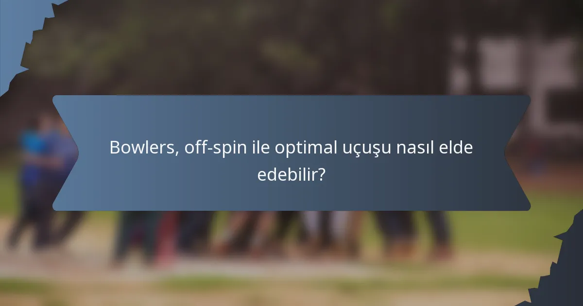 Bowlers, off-spin ile optimal uçuşu nasıl elde edebilir?