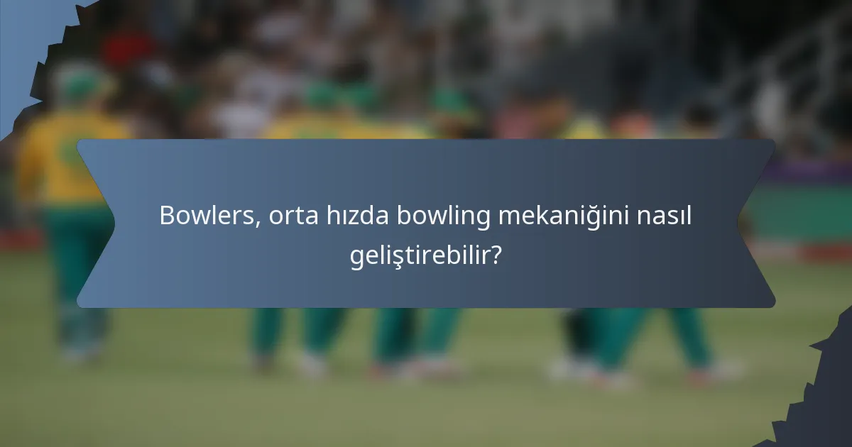 Bowlers, orta hızda bowling mekaniğini nasıl geliştirebilir?