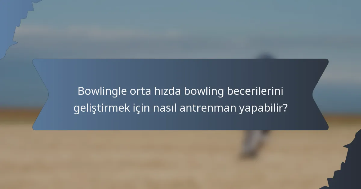 Bowlingle orta hızda bowling becerilerini geliştirmek için nasıl antrenman yapabilir?