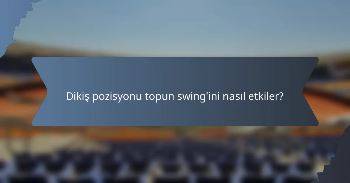 Dikiş pozisyonu topun swing'ini nasıl etkiler?