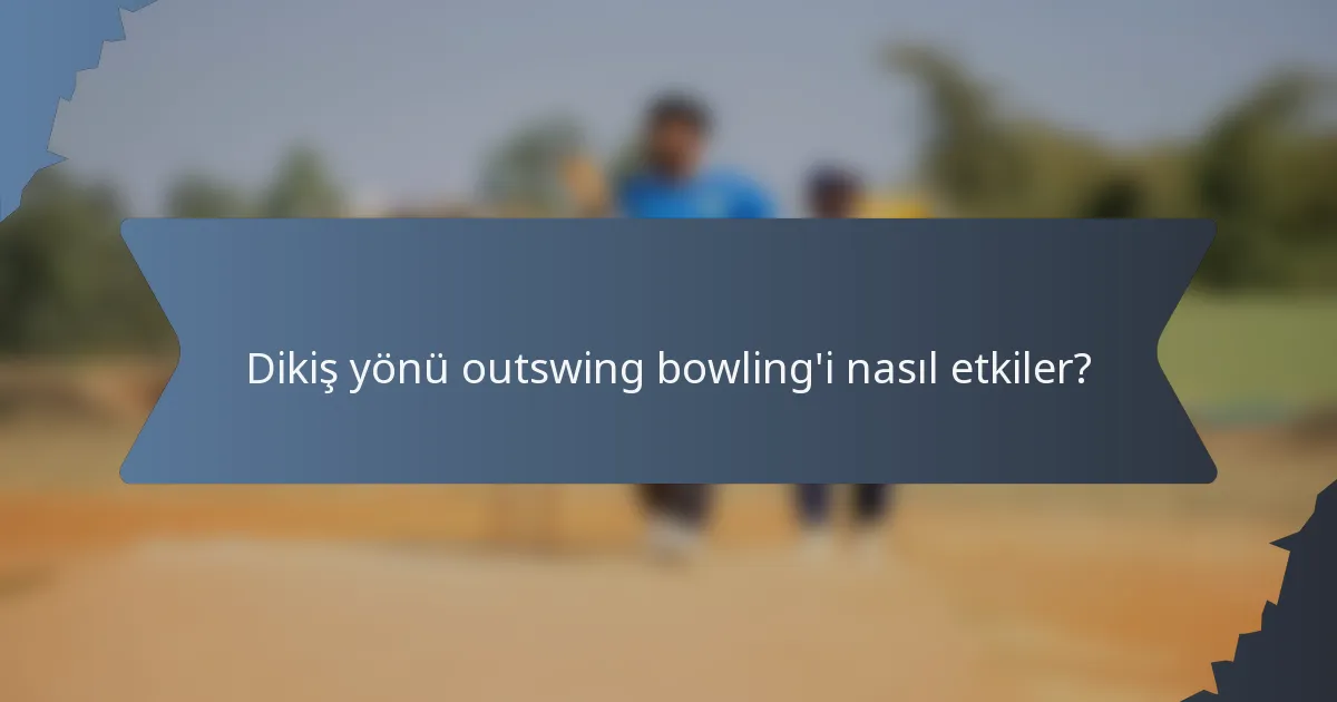 Dikiş yönü outswing bowling'i nasıl etkiler?