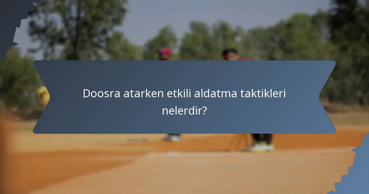 Doosra atarken etkili aldatma taktikleri nelerdir?