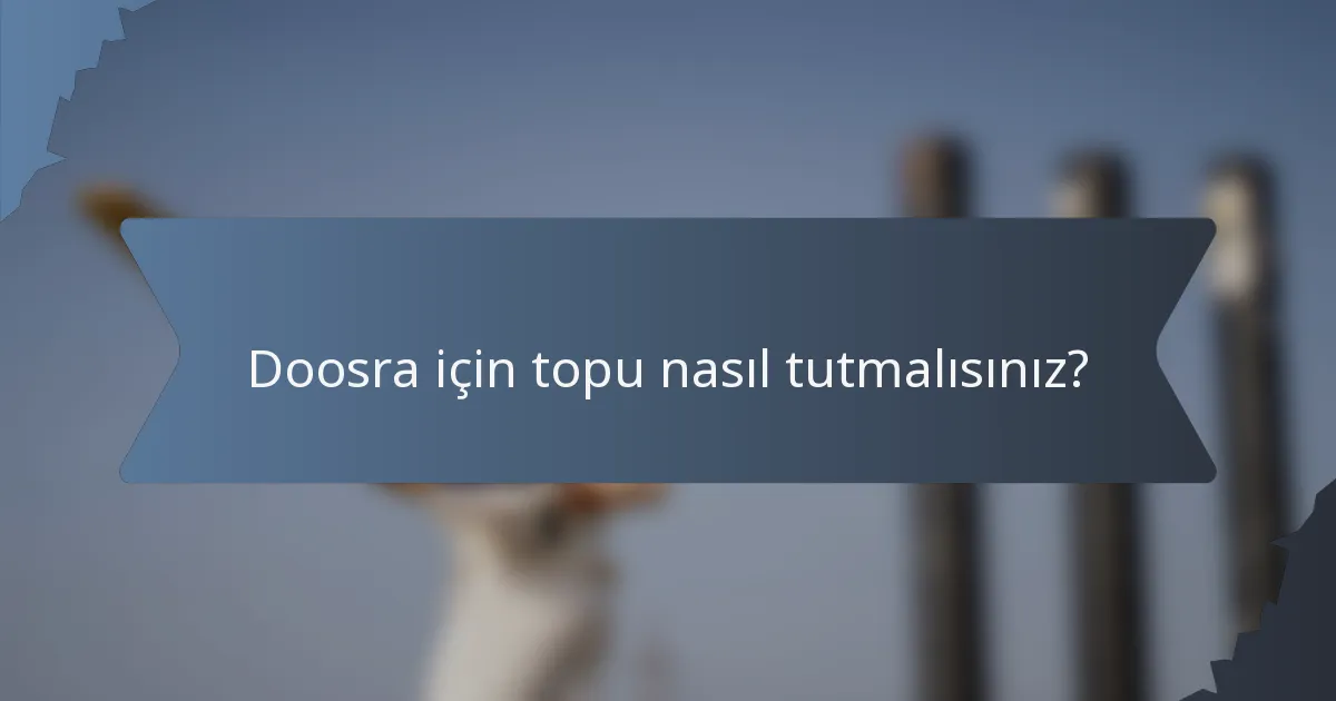 Doosra için topu nasıl tutmalısınız?