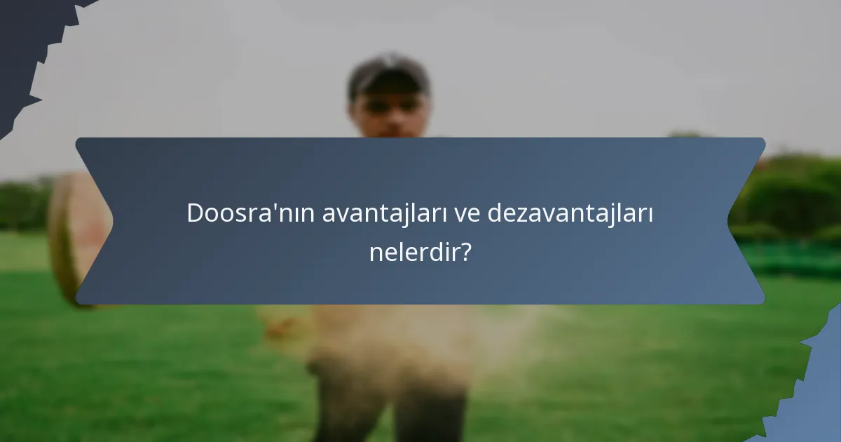Doosra'nın avantajları ve dezavantajları nelerdir?