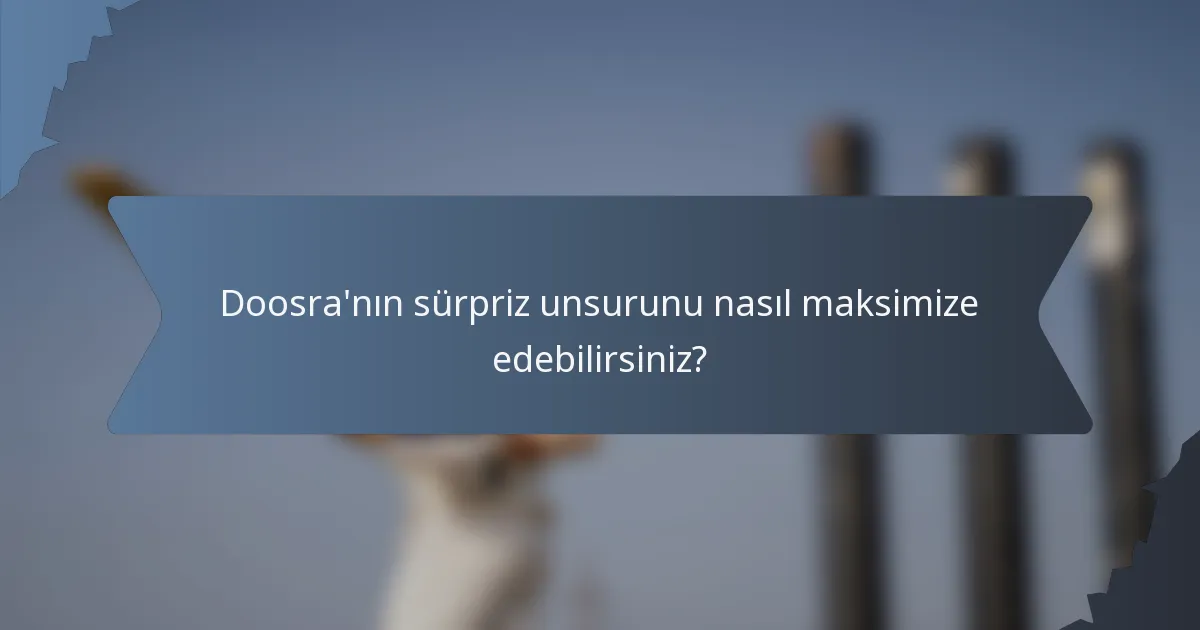 Doosra'nın sürpriz unsurunu nasıl maksimize edebilirsiniz?