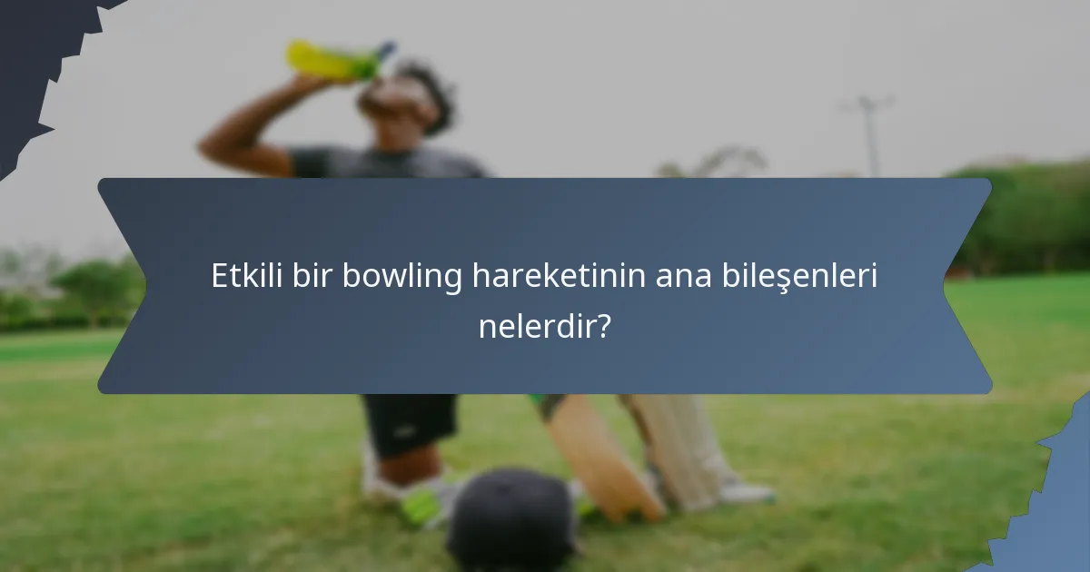 Etkili bir bowling hareketinin ana bileşenleri nelerdir?