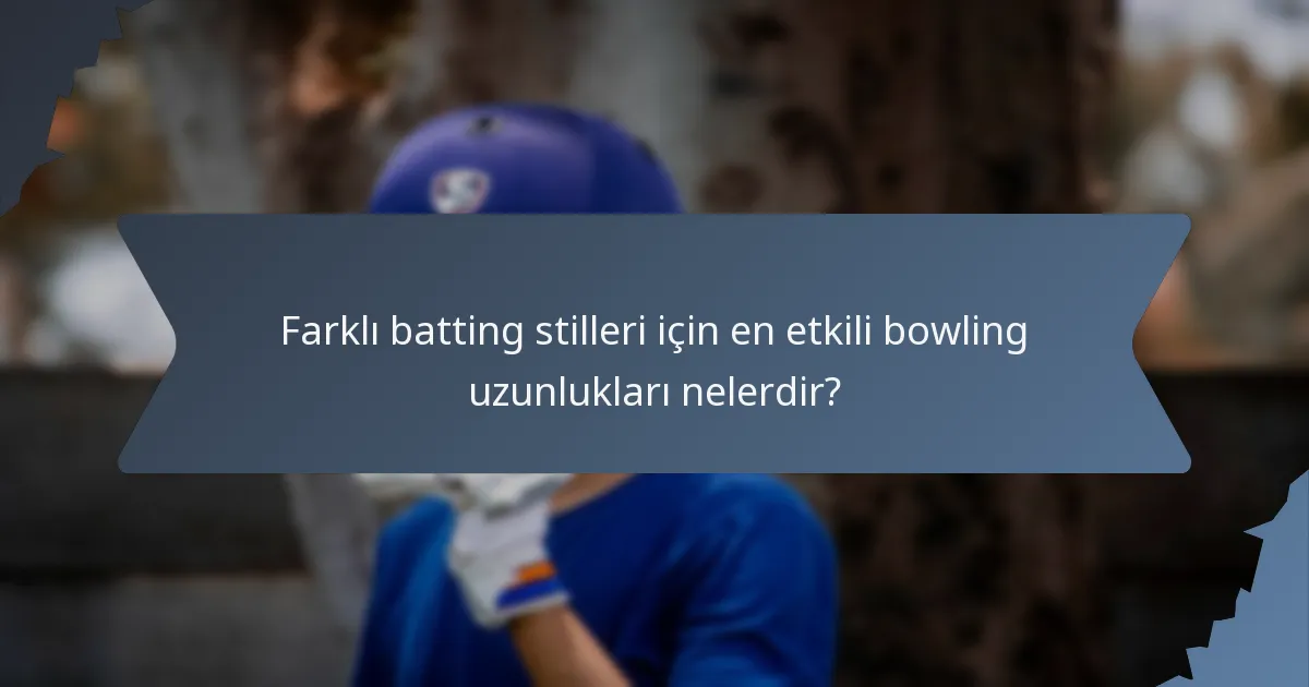 Farklı batting stilleri için en etkili bowling uzunlukları nelerdir?