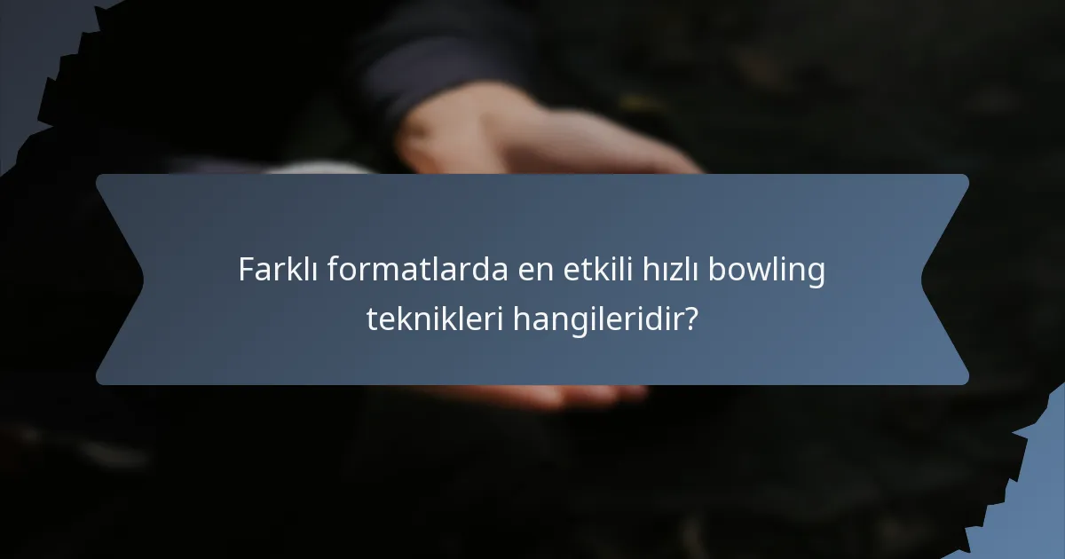 Farklı formatlarda en etkili hızlı bowling teknikleri hangileridir?