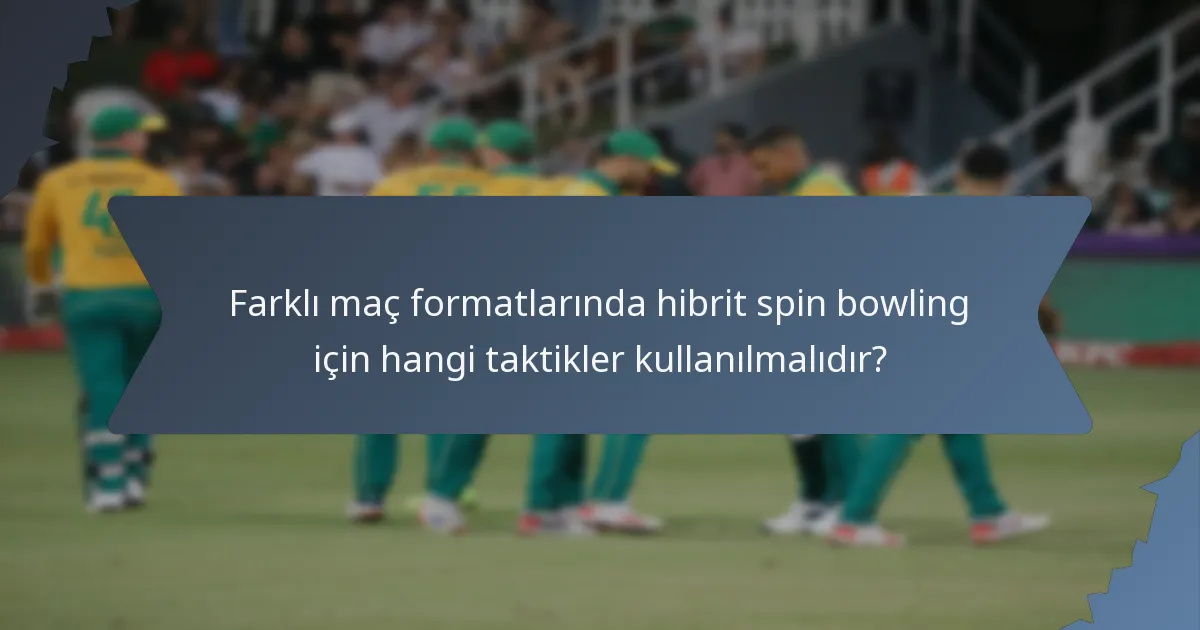 Farklı maç formatlarında hibrit spin bowling için hangi taktikler kullanılmalıdır?