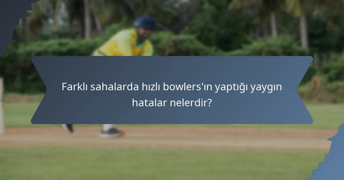 Farklı sahalarda hızlı bowlers'ın yaptığı yaygın hatalar nelerdir?