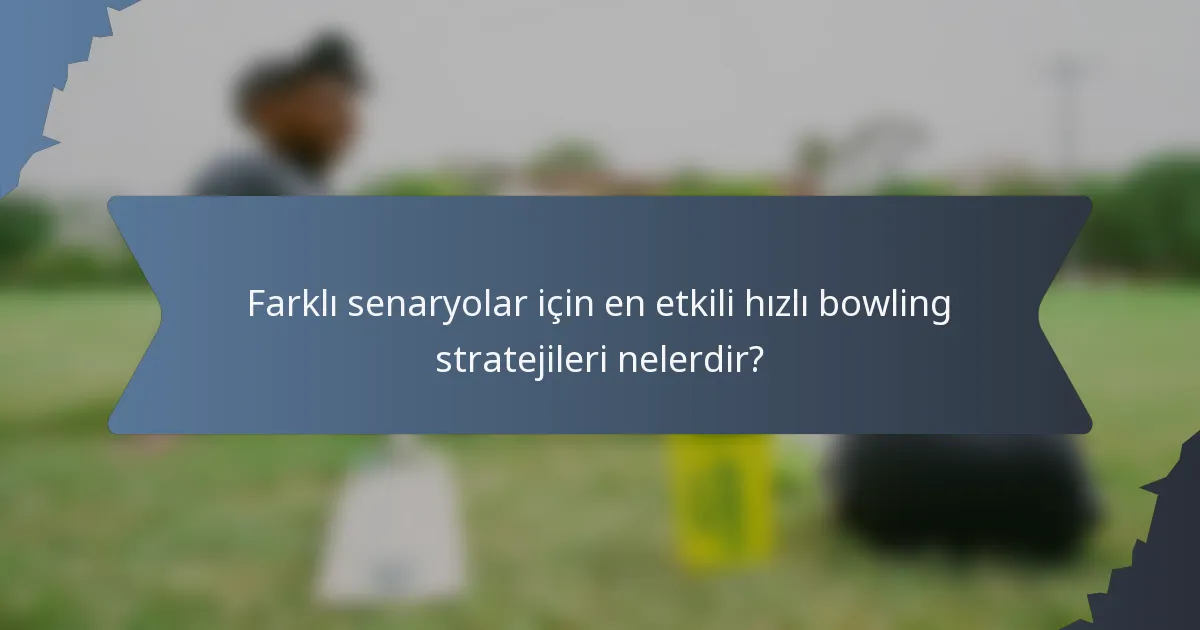 Farklı senaryolar için en etkili hızlı bowling stratejileri nelerdir?