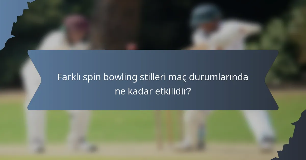 Farklı spin bowling stilleri maç durumlarında ne kadar etkilidir?