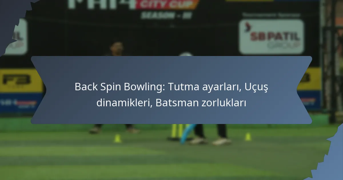 Back Spin Bowling: Tutma ayarları, Uçuş dinamikleri, Batsman zorlukları