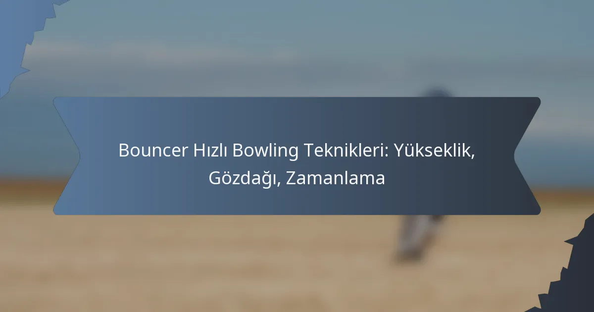 Bouncer Hızlı Bowling Teknikleri: Yükseklik, Gözdağı, Zamanlama