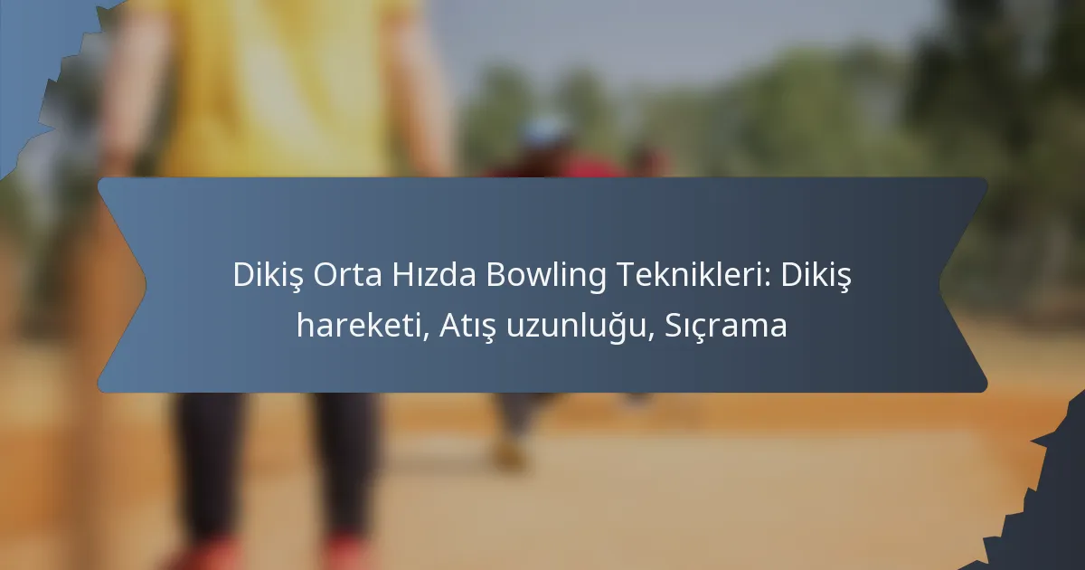 Dikiş Orta Hızda Bowling Teknikleri: Dikiş hareketi, Atış uzunluğu, Sıçrama