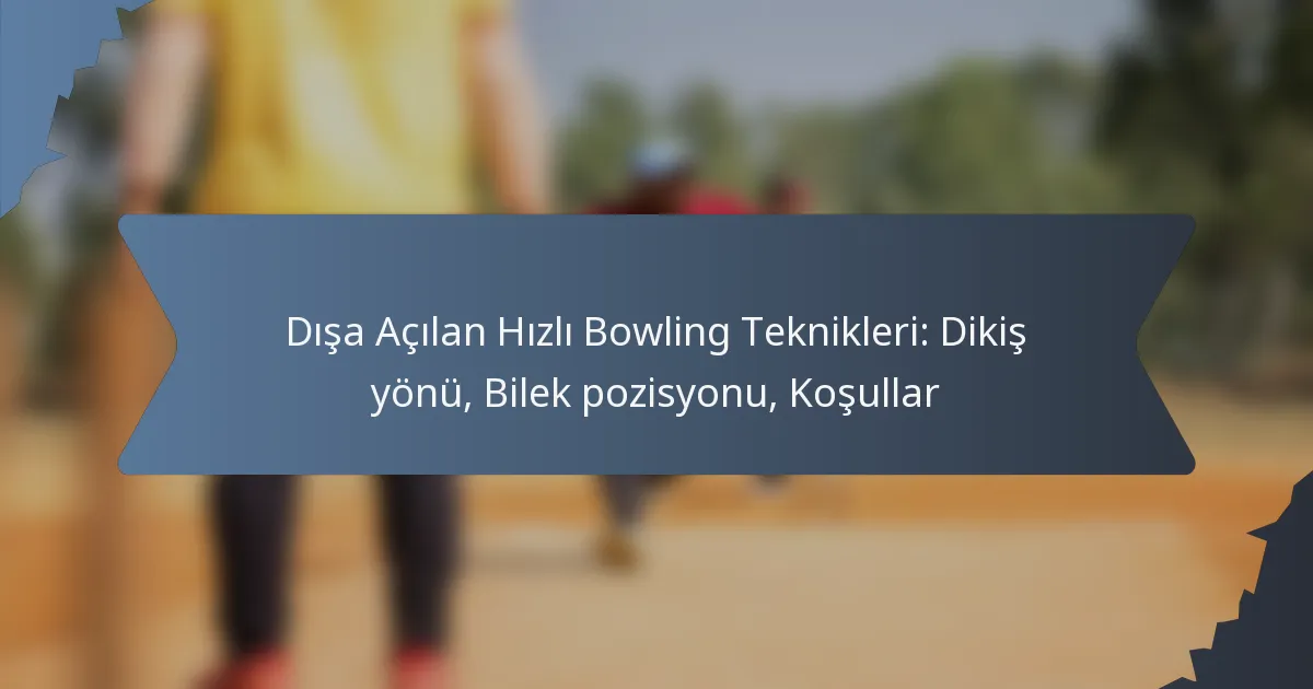 Dışa Açılan Hızlı Bowling Teknikleri: Dikiş yönü, Bilek pozisyonu, Koşullar