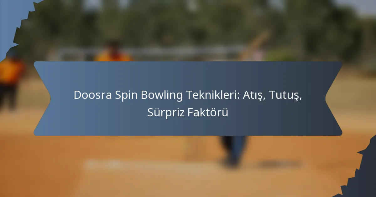 Doosra Spin Bowling Teknikleri: Atış, Tutuş, Sürpriz Faktörü