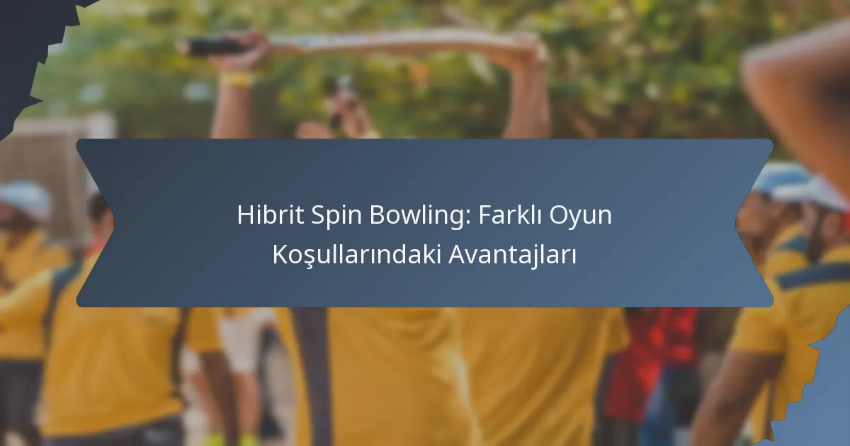 Hibrit Spin Bowling: Farklı Oyun Koşullarındaki Avantajları