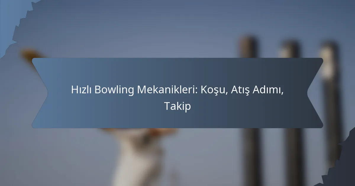 Hızlı Bowling Mekanikleri: Koşu, Atış Adımı, Takip