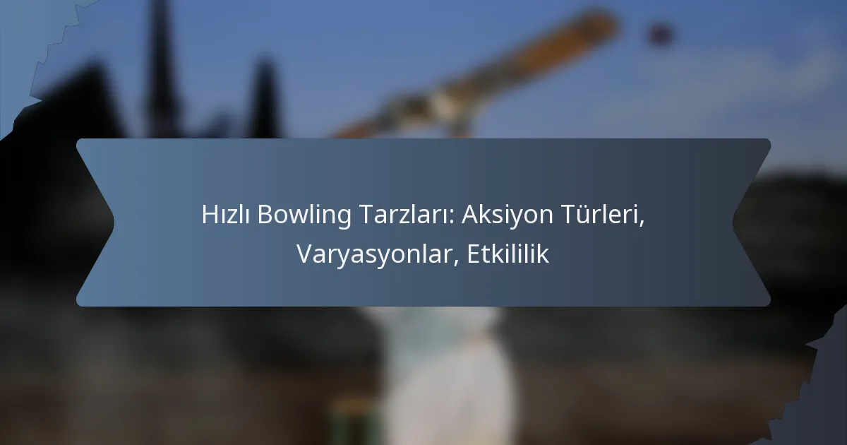 Hızlı Bowling Tarzları: Aksiyon Türleri, Varyasyonlar, Etkililik
