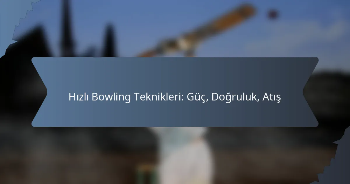 Hızlı Bowling Teknikleri: Güç, Doğruluk, Atış