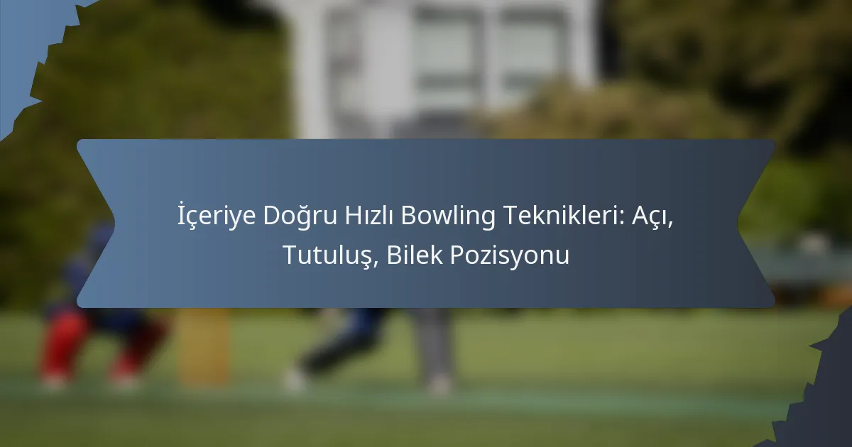 İçeriye Doğru Hızlı Bowling Teknikleri: Açı, Tutuluş, Bilek Pozisyonu