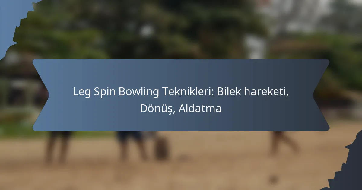 Leg Spin Bowling Teknikleri: Bilek hareketi, Dönüş, Aldatma