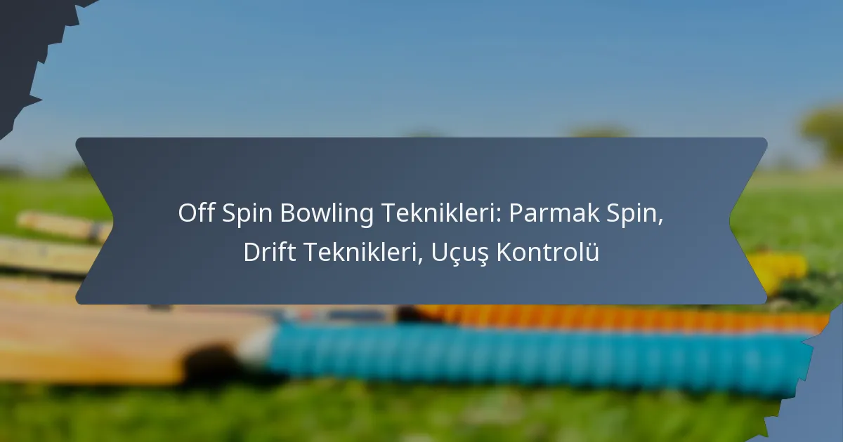 Off Spin Bowling Teknikleri: Parmak Spin, Drift Teknikleri, Uçuş Kontrolü