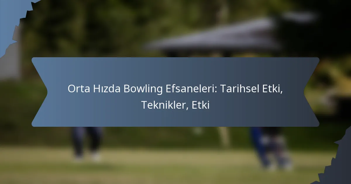 Orta Hızda Bowling Efsaneleri: Tarihsel Etki, Teknikler, Etki