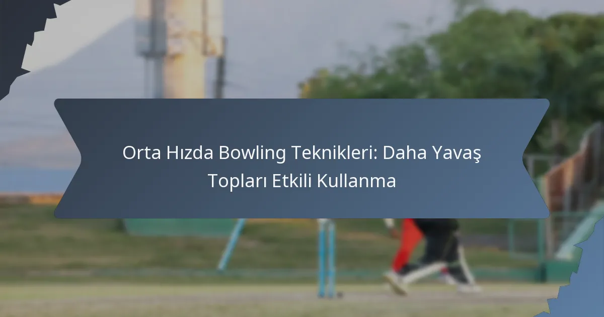 Orta Hızda Bowling Teknikleri: Daha Yavaş Topları Etkili Kullanma