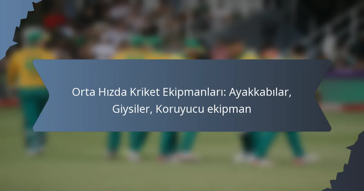 Orta Hızda Kriket Ekipmanları: Ayakkabılar, Giysiler, Koruyucu ekipman