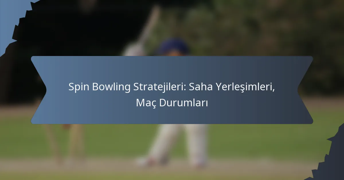 Spin Bowling Stratejileri: Saha Yerleşimleri, Maç Durumları