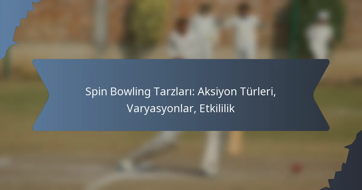 Spin Bowling Tarzları: Aksiyon Türleri, Varyasyonlar, Etkililik