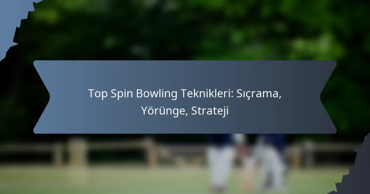 Top Spin Bowling Teknikleri: Sıçrama, Yörünge, Strateji
