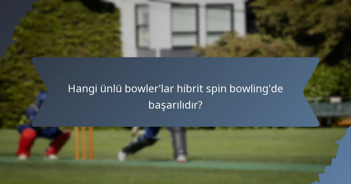 Hangi ünlü bowler'lar hibrit spin bowling'de başarılıdır?