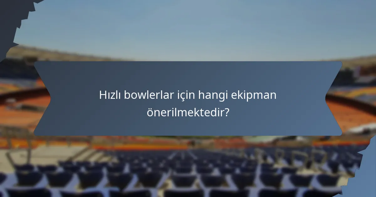 Hızlı bowlerlar için hangi ekipman önerilmektedir?