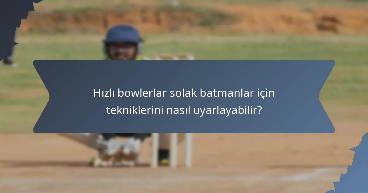 Hızlı bowlerlar solak batmanlar için tekniklerini nasıl uyarlayabilir?