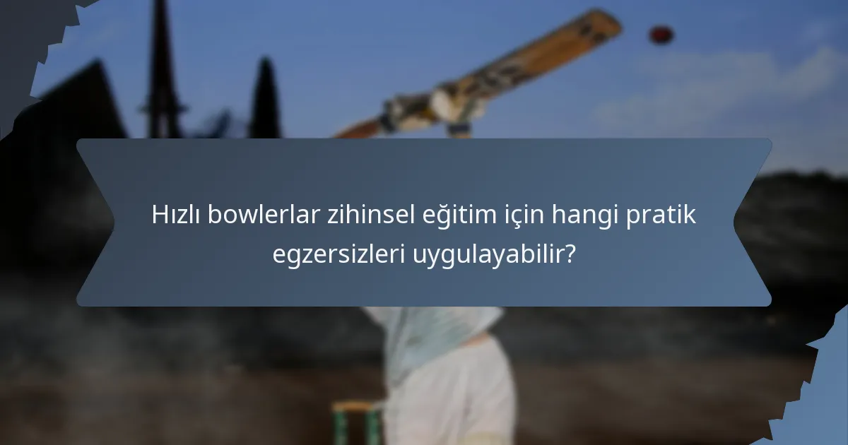 Hızlı bowlerlar zihinsel eğitim için hangi pratik egzersizleri uygulayabilir?